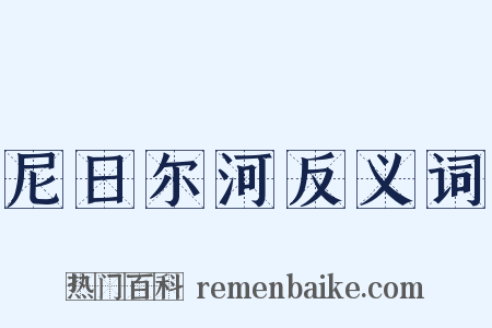 尼日尔河反义词是什么意思的图片